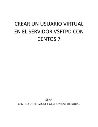 CREAR UN USUARIO VIRTUAL
EN EL SERVIDOR VSFTPD CON
CENTOS 7
SENA
CENTRO DE SERVICIO Y GESTION EMPRESARIAL
 