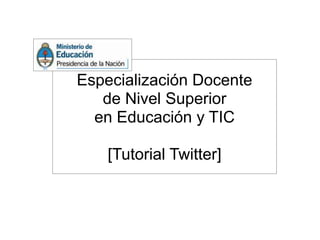 Especialización Docente
   de Nivel Superior
  en Educación y TIC

    [Tutorial Twitter]
 