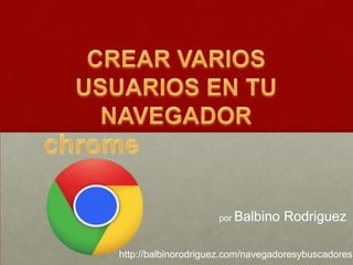 por Balbino

Rodriguez

http://balbinorodriguez.com/navegadoresybuscadores

 