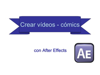 Crear vídeos - cómics



    con After Effects
 