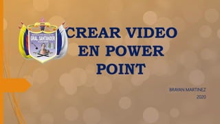 CREAR VIDEO
EN POWER
POINT
BRAYAN MARTINEZ
2020
 
