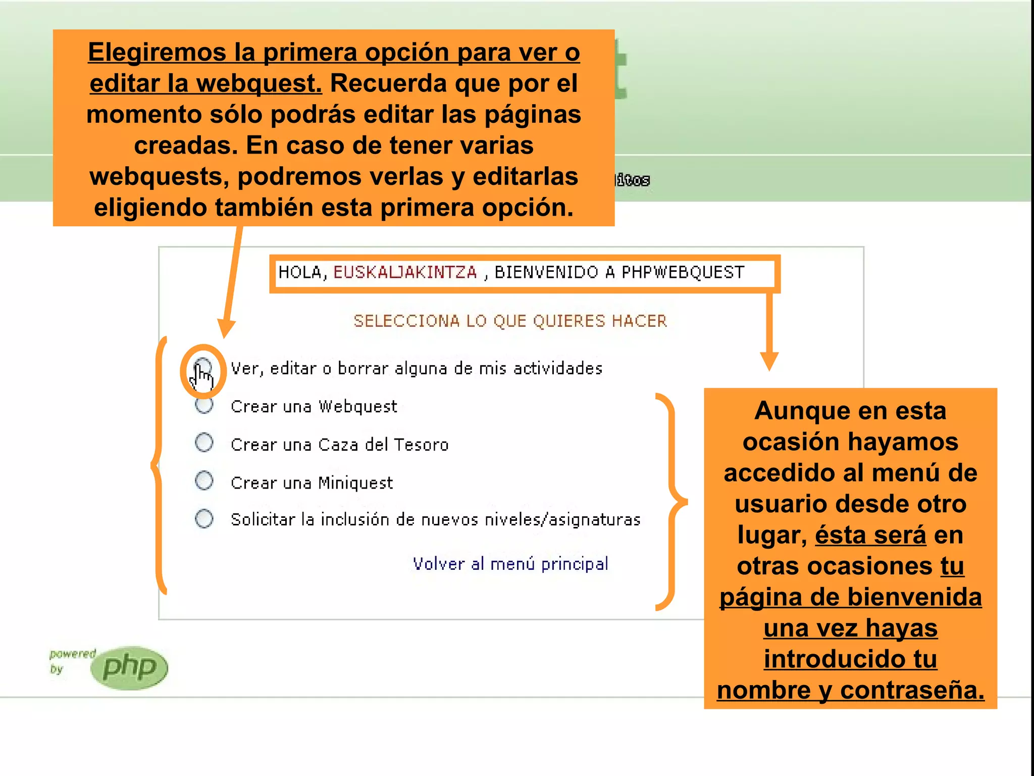 Elegiremos la primera opción para ver o editar la webquest.  Recuerda que por el momento sólo podrás editar las páginas creadas. En caso de tener varias webquests, podremos verlas y editarlas eligiendo también esta primera opción. Aunque en esta ocasión hayamos accedido al menú de usuario desde otro lugar,  ésta será  en otras ocasiones  tu página de bienvenida una vez hayas introducido tu nombre y contraseña.   