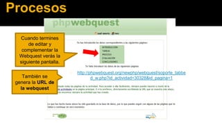 Procesos
Cuando termines
de editar y
complementar la
Webquest verás la
siguiente pantalla.
También se
genera la URL de
la webquest

◼

http://phpwebquest.org/newphp/webquest/soporte_tabbe
d_w.php?id_actividad=30328&id_pagina=1

 