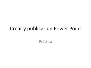 Crear y publicar un Power Point

            Práctica
 