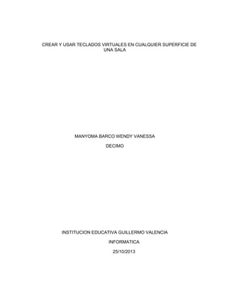 CREAR Y USAR TECLADOS VIRTUALES EN CUALQUIER SUPERFICIE DE
UNA SALA
MANYOMA BARCO WENDY VANESSA
DECIMO
INSTITUCION EDUCATIVA GUILLERMO VALENCIA
INFORMATICA
25/10/2013
 