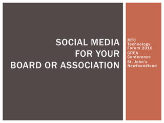 MTC Technology Forum 2010 CREA Conference St. John’s Newfoundland Social Media For Your Board or Association 