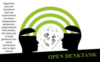 Organiseer
    eens een
   brainstorm
    waar aan
zowel externe
   als interne
medewerkers
  deelnemen.
Gegarandeerd
 frisse ideeën,
het status quo
     in vraag
gesteld en een
      prima
  leermoment
 voor je eigen
     mensen
 