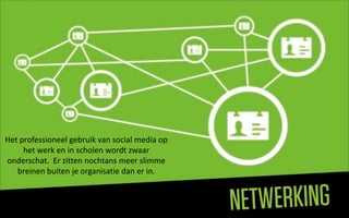 Het professioneel gebruik van social media op
     het werk en in scholen wordt zwaar
onderschat. Er zitten nochtans meer slimme
   breinen buiten je organisatie dan er in.
 