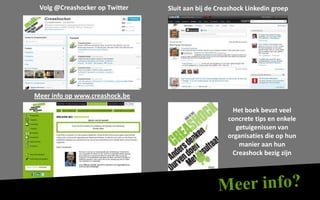 Volg @Creashocker op Twitter   Sluit aan bij de Creashock Linkedin groep




Meer info op www.creashock.be

                                                     Het boek bevat veel
                                                    concrete tips en enkele
                                                       getuigenissen van
                                                    organisaties die op hun
                                                        manier aan hun
                                                     Creashock bezig zijn
 