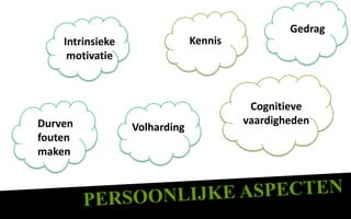 Gedrag
    Intrinsieke                Kennis
     motivatie



                                         Cognitieve
Durven                                  vaardigheden
                  Volharding
fouten
maken
 