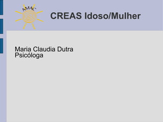 CREAS Idoso/Mulher


Maria Claudia Dutra
Psicóloga
 