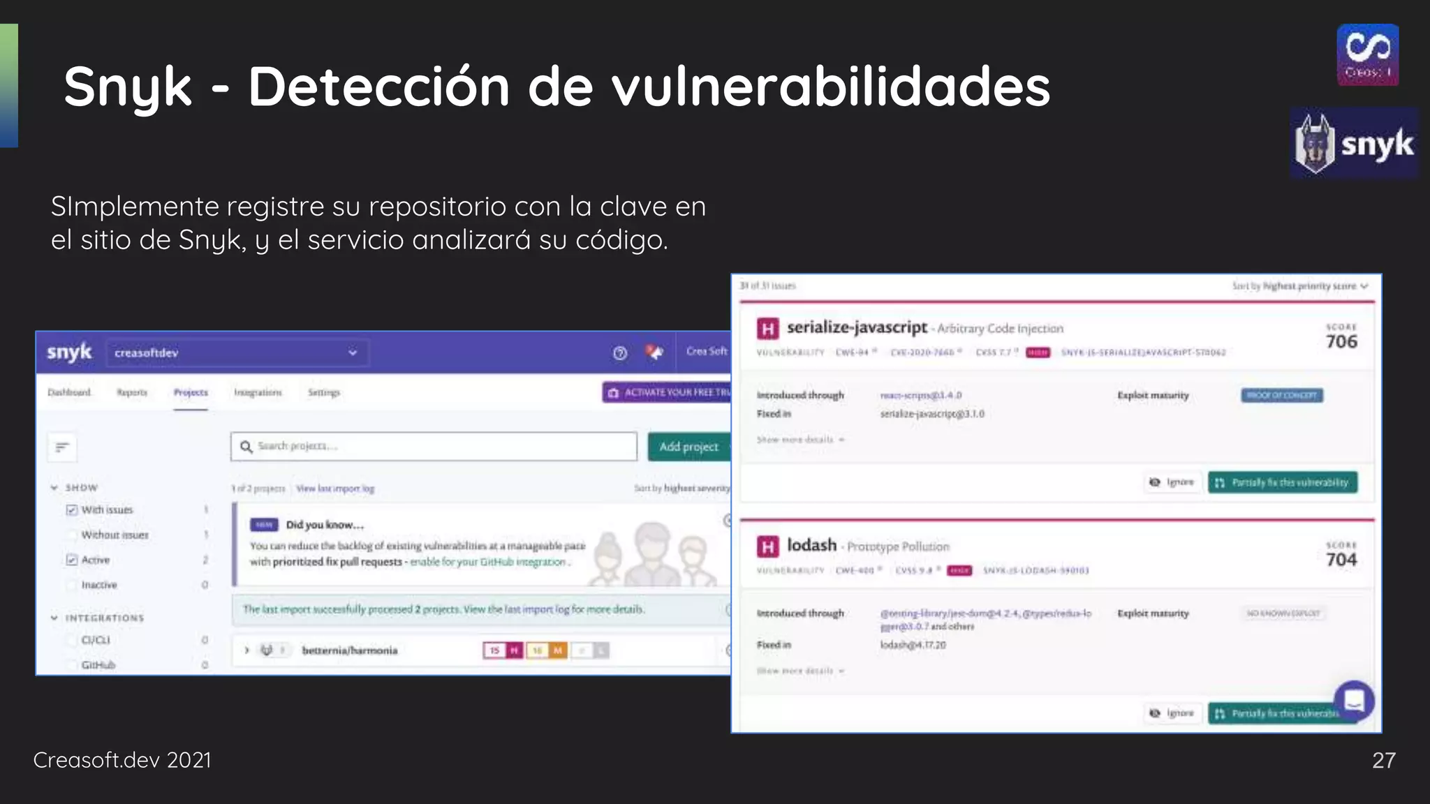 Creasoft.dev 2021
Snyk - Detección de vulnerabilidades
SImplemente registre su repositorio con la clave en
el sitio de Snyk, y el servicio analizará su código.
27
 