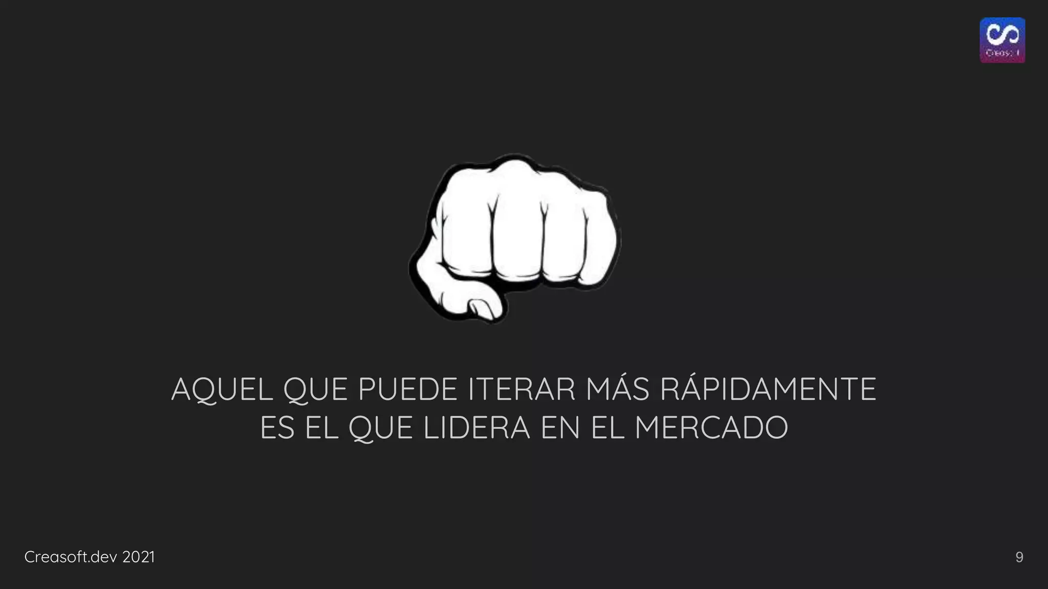 Creasoft.dev 2021
AQUEL QUE PUEDE ITERAR MÁS RÁPIDAMENTE
ES EL QUE LIDERA EN EL MERCADO
9
 