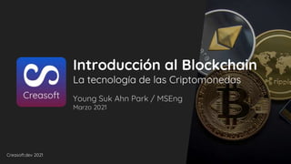 Creasoft.dev 2021
Introducción al Blockchain
La tecnología de las Criptomonedas
Young Suk Ahn Park / MSEng
Marzo 2021
 