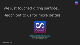 Creasoft.dev 2021
We just touched a tiny surface…
Reach out to us for more details
https://creasoft.dev/en/
info@creasoft.dev
 