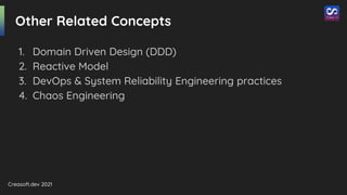 Creasoft.dev 2021
Other Related Concepts
1. Domain Driven Design (DDD)
2. Reactive Model
3. DevOps & System Reliability Engineering practices
4. Chaos Engineering
 
