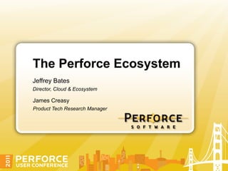 The Perforce Ecosystem
Jeffrey Bates
Director, Cloud & Ecosystem

James Creasy
Product Tech Research Manager
 