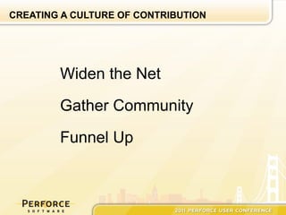 CREATING A CULTURE OF CONTRIBUTION




        Widen the Net

        Gather Community

        Funnel Up
 