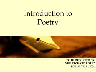 Introduction to
Poetry
TO BE REPORTED BY:
NIEL RICHARD LOPEZ
RONALYN BUEZA
 