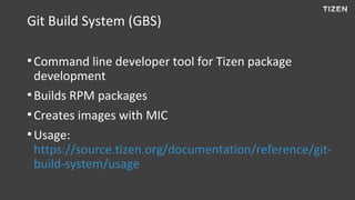Git Build System (GBS)
●
Command line developer tool for Tizen package
development
●
Builds RPM packages
●
Creates images ...