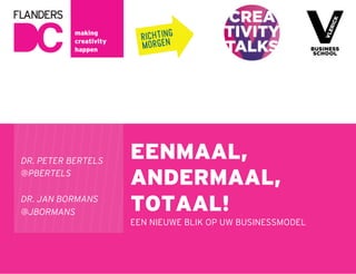 DR. PETER BERTELS
@PBERTELS
DR. JAN BORMANS
@JBORMANS

EENMAAL,
ANDERMAAL,
TOTAAL!
EEN NIEUWE BLIK OP UW BUSINESSMODEL

 