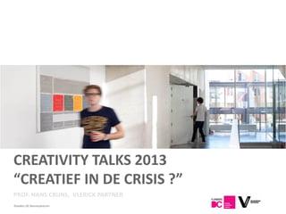 CREATIVITY TALKS 2013
“CREATIEF IN DE CRISIS ?”
PROF. HANS CRIJNS, VLERICK PARTNER
Flanders DC Kenniscentrum
 