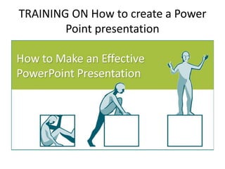 TRAINING ON How to create a Power
Point presentation
 
