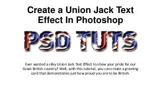 Create a Union Jack Text
Effect In Photoshop
Ever wanted a silky Union Jack Text Effect to show your pride for our
Great British country? Well, with this tutorial, you can create a greeting
card that demonstrates just how proud you are to be British.
 