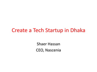 Create a Tech Startup in Dhaka
Shaer Hassan
CEO, Nascenia

 
