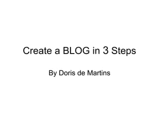 Create a BLOG in  3  Steps By Doris de Martins 
