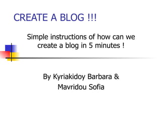 CREATE A BLOG !!! Simple instructions of how can we create a blog in 5 minutes ! By Kyriakidoy Barbara & Mavridou Sofia 