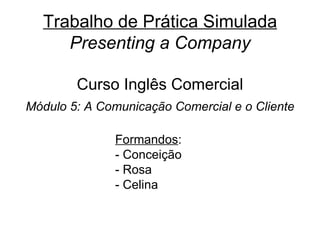 Trabalho de Prática Simulada Presenting a Company Curso Inglês Comercial Módulo 5: A Comunicação Comercial e o Cliente ,[object Object],[object Object],[object Object],[object Object]