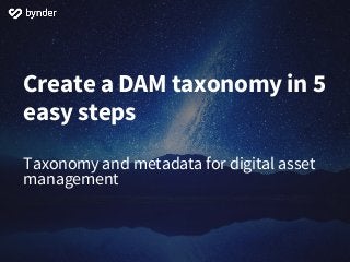 Create a DAM taxonomy in 5
easy steps
Taxonomy and metadata for digital asset
management
 