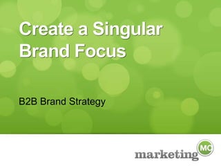 Create a Singular Brand Focus B2B Brand Strategy 
