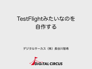 TestFlightみたいなのを
自作する
デジタルサーカス（株）長谷川智希
 