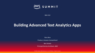 © 2018, Amazon Web Services, Inc. or its affiliates. All rights reserved.
Nino Bice
Product, Amazon Comprehend
Ben Snively
Principal Service Architect, AWS
BDA 310
Building Advanced Text Analytics Apps
 