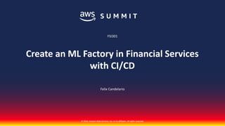 © 2018, Amazon Web Services, Inc. or its affiliates. All rights reserved.
Felix Candelario
FSI301
Create an ML Factory in Financial Services
with CI/CD
 