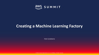 © 2018, Amazon Web Services, Inc. or its affiliates. All rights reserved.
Felix Candelario
Creating a Machine Learning Factory
 