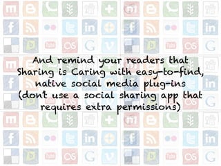 And remind your readers that
Sharing is Caring with easy-to-find,
native social media plug-ins 
(don’t use a social sharing app that
requires extra permissions)
 