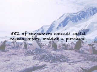 55% of consumers consult social
media before making a purchase.
 