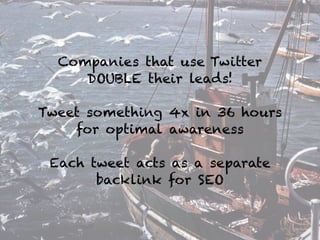 Companies that use Twitter
DOUBLE their leads!
!
Tweet something 4x in 36 hours
for optimal awareness
!
Each tweet acts as a separate
backlink for SEO
 