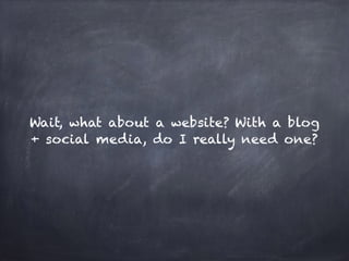 Wait, what about a website? With a blog
+ social media, do I really need one?
 