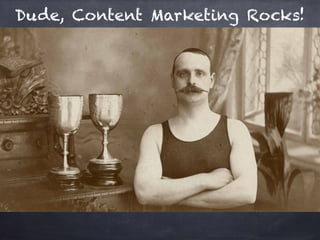 Dude, Content Marketing Rocks!
 