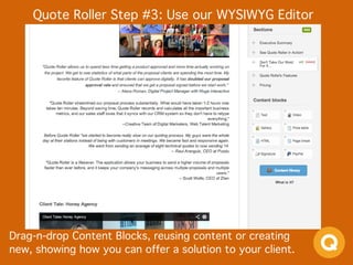 Quote Roller Step #3: Use our WYSIWYG Editor
Drag-n-drop Content Blocks, reusing content or creating
new, showing how you can offer a solution to your client.
 