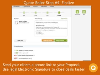 Quote Roller Step #4: Finalize
Send your clients a secure link to your Proposal. 
Use legal Electronic Signature to close deals faster.
 