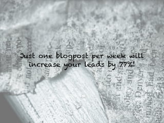 Just one blogpost per week will
increase your leads by 77%!
 