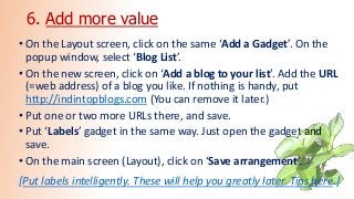 6. Add more value
• On the Layout screen, click on the same ‘Add a Gadget’. On the
popup window, select ‘Blog List’.
• On ...