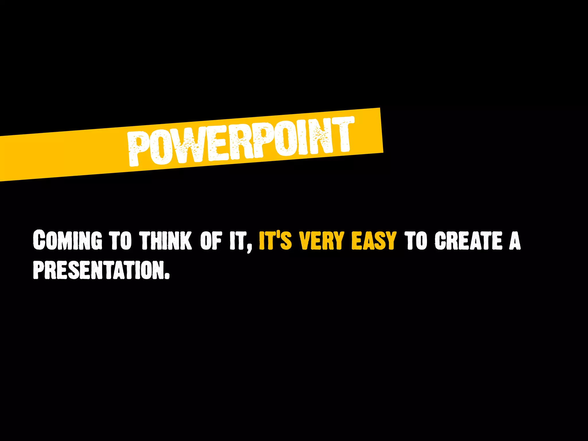 Coming to think of it, it's very easy to create a
presentation.
 