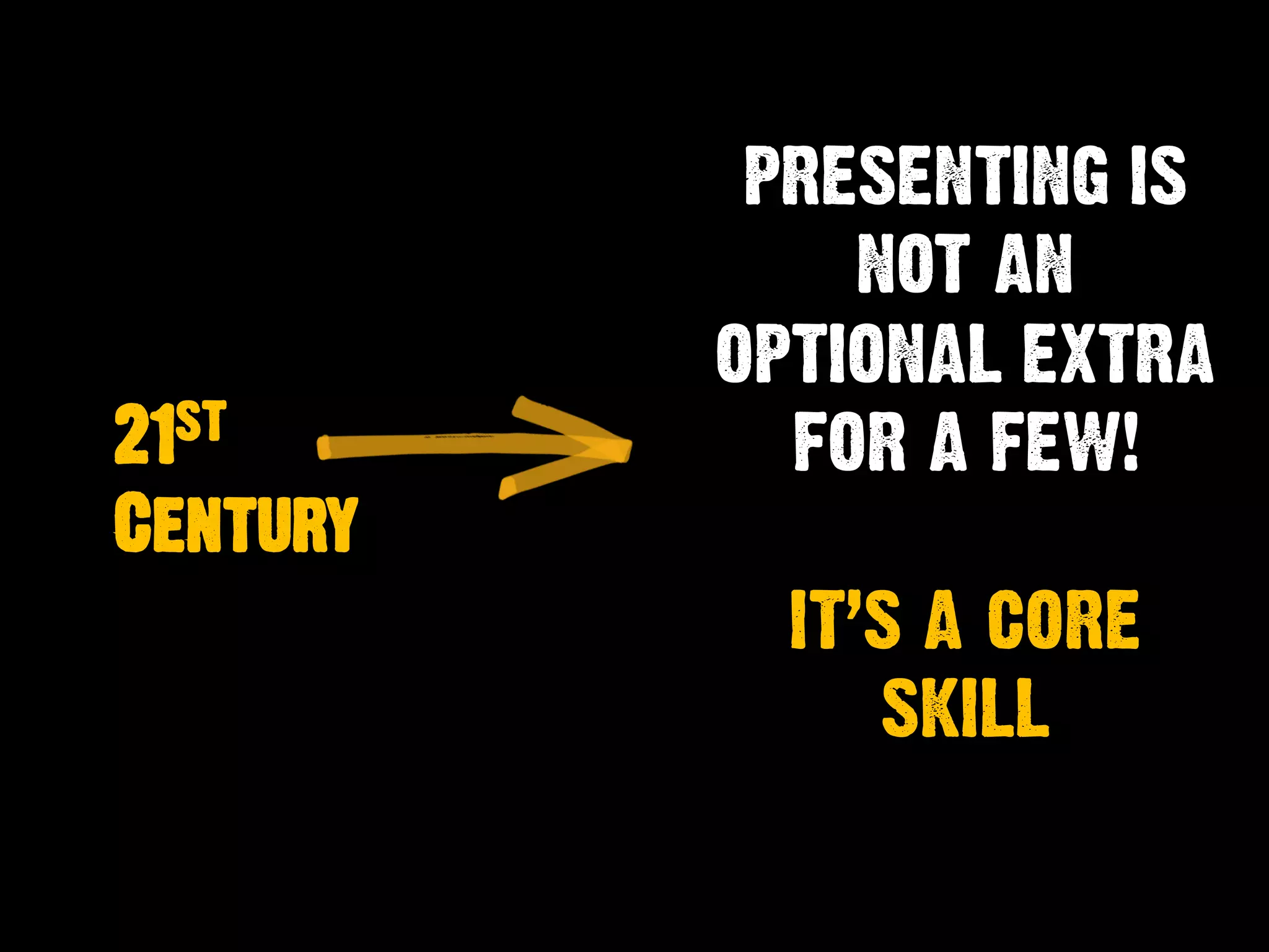21ST
Century
PRESENTING IS
NOT AN
OPTIONAL EXTRA
FOR A FEW!
IT’S A CORE
SKILL
 