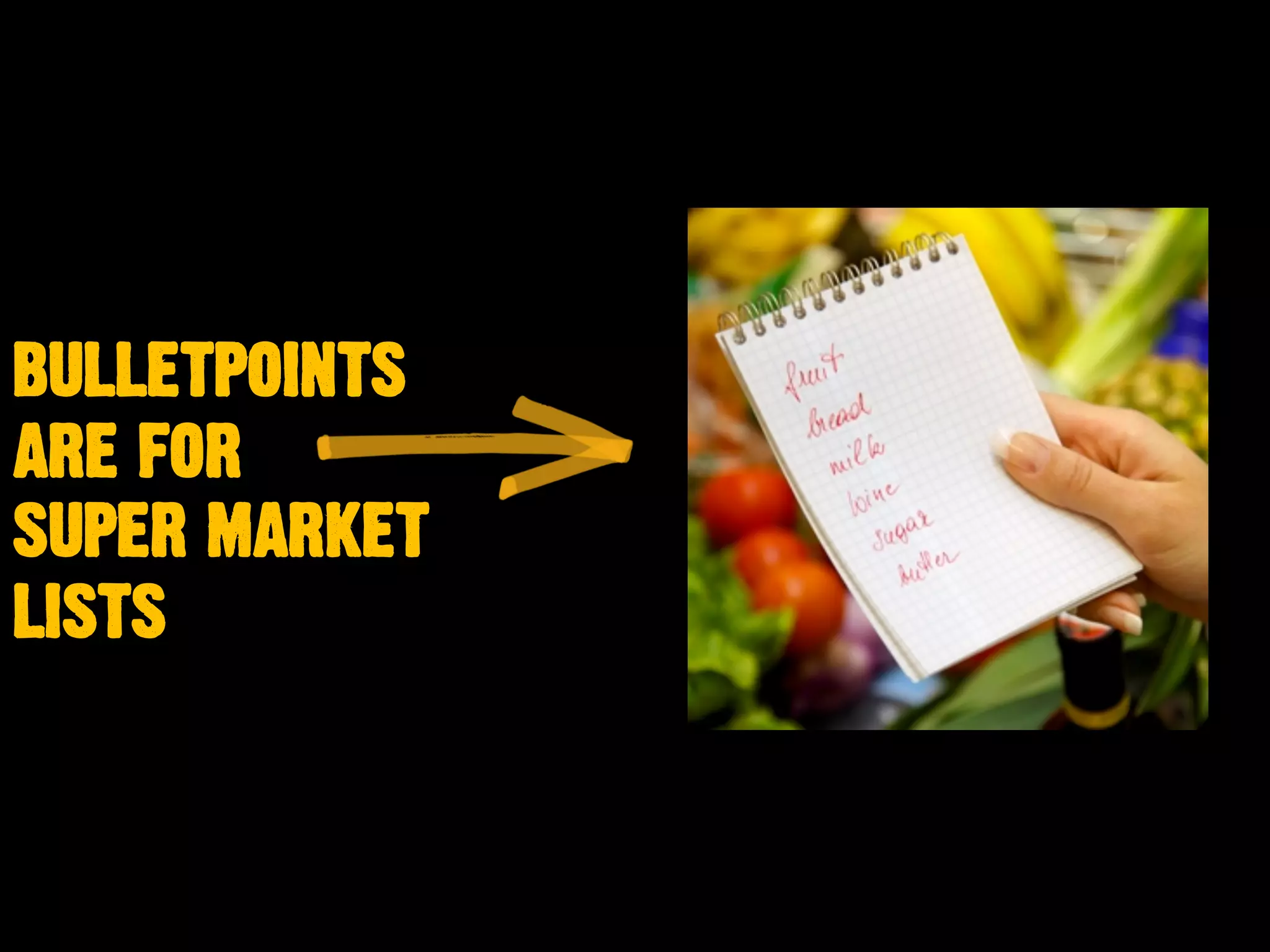 BULLETPOINTS
ARE FOR
SUPER MARKET
LISTS
 